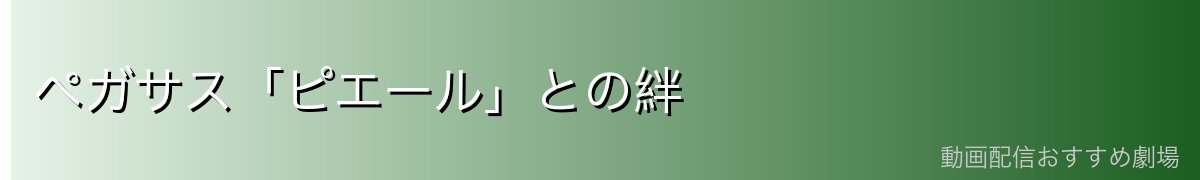 ペガサス「ピエール」との絆