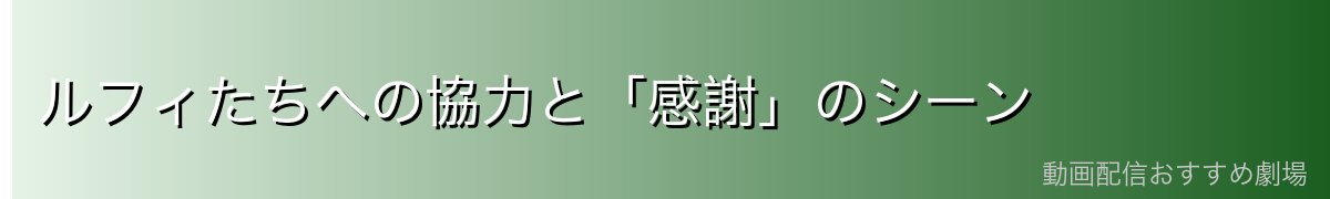 ルフィたちへの協力と「感謝」のシーン