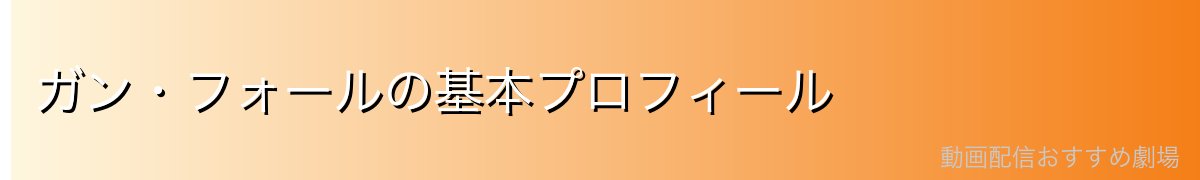 ガン・フォールの基本プロフィール