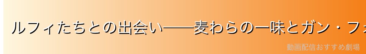 ルフィたちとの出会い——麦わらの一味とガン・フォール