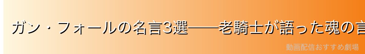 ガン・フォールの名言3選——老騎士が語った魂の言葉