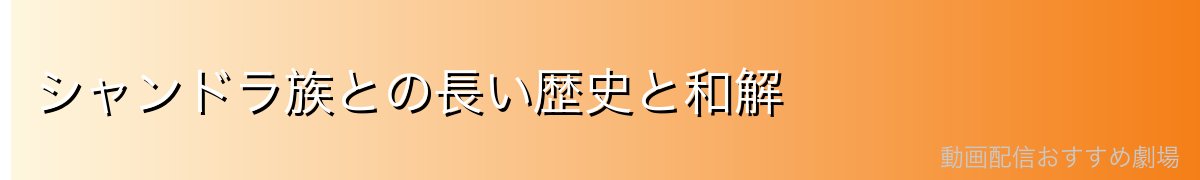 シャンドラ族との長い歴史と和解