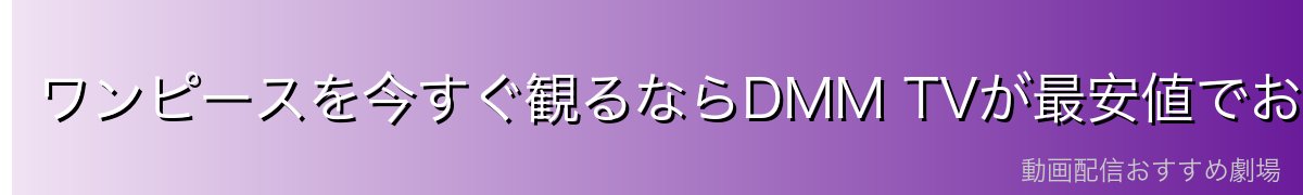 ワンピースを今すぐ観るならDMM TVが最安値でおすすめ!