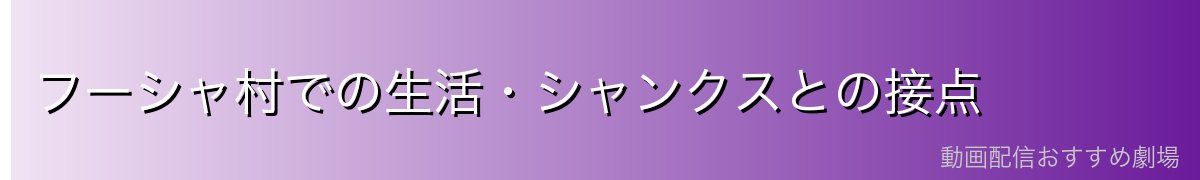 フーシャ村での生活・シャンクスとの接点