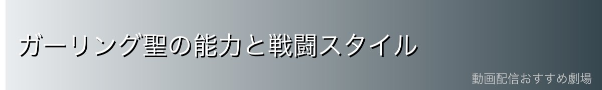 ガーリング聖の能力と戦闘スタイル
