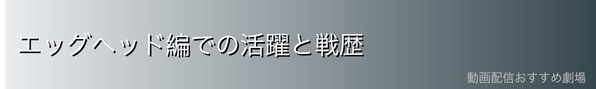エッグヘッド編での活躍と戦歴