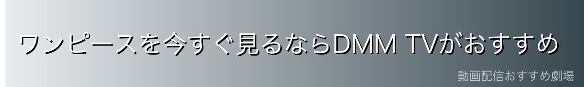 ワンピースを今すぐ見るならDMM TVがおすすめ