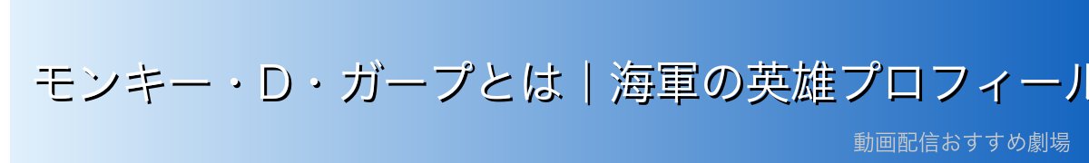 モンキー・D・ガープとは｜海軍の英雄プロフィール
