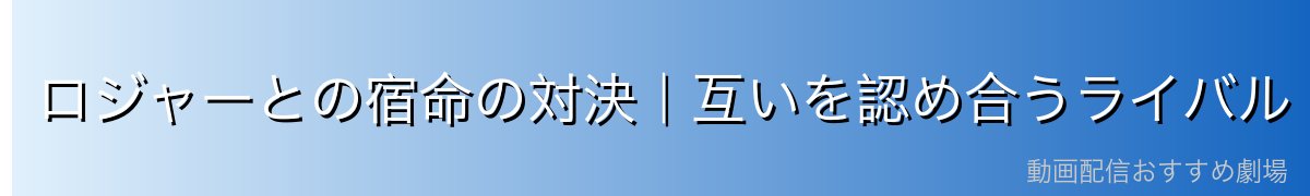 ロジャーとの宿命の対決｜互いを認め合うライバル