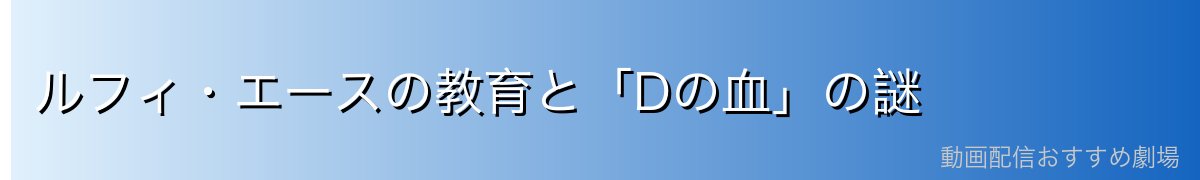 ルフィ・エースの教育と「Dの血」の謎