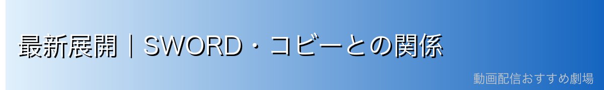 最新展開｜SWORD・コビーとの関係