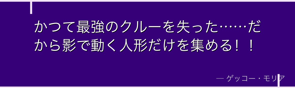 かつて最強のクルーを失った……だから影で動く人形だけを集める！！