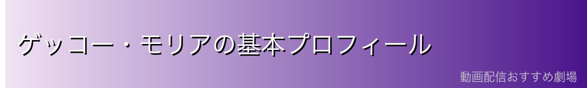 ゲッコー・モリアの基本プロフィール