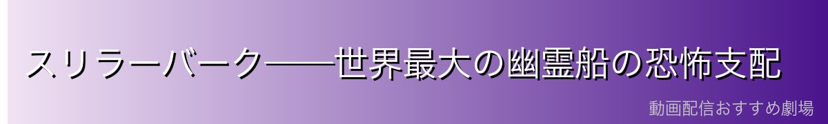 スリラーバーク——世界最大の幽霊船の恐怖支配