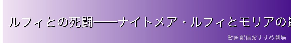ルフィとの死闘——ナイトメア・ルフィとモリアの最後