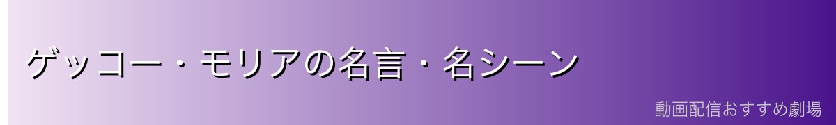 ゲッコー・モリアの名言・名シーン