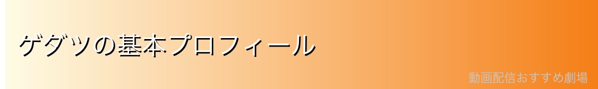 ゲダツの基本プロフィール