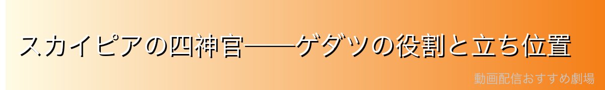 スカイピアの四神官——ゲダツの役割と立ち位置