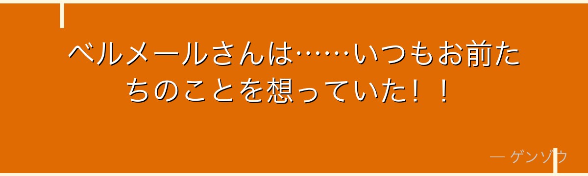 ベルメールさんは……いつもお前たちのことを想っていた！！