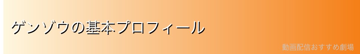 ゲンゾウの基本プロフィール