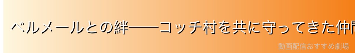 ベルメールとの絆——コッチ村を共に守ってきた仲間