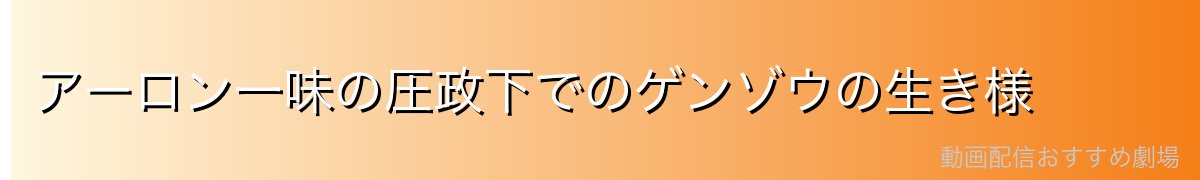 アーロン一味の圧政下でのゲンゾウの生き様