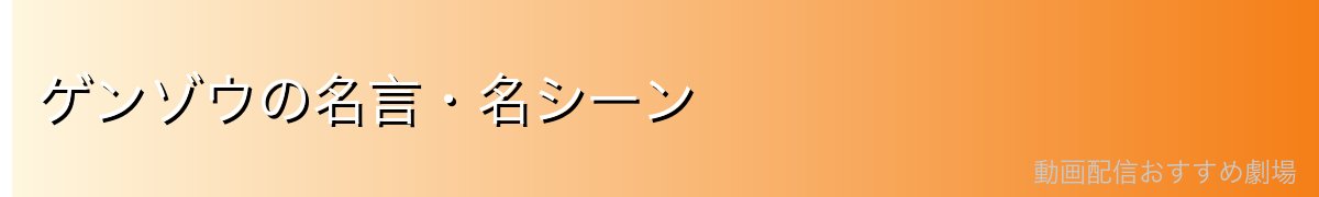 ゲンゾウの名言・名シーン