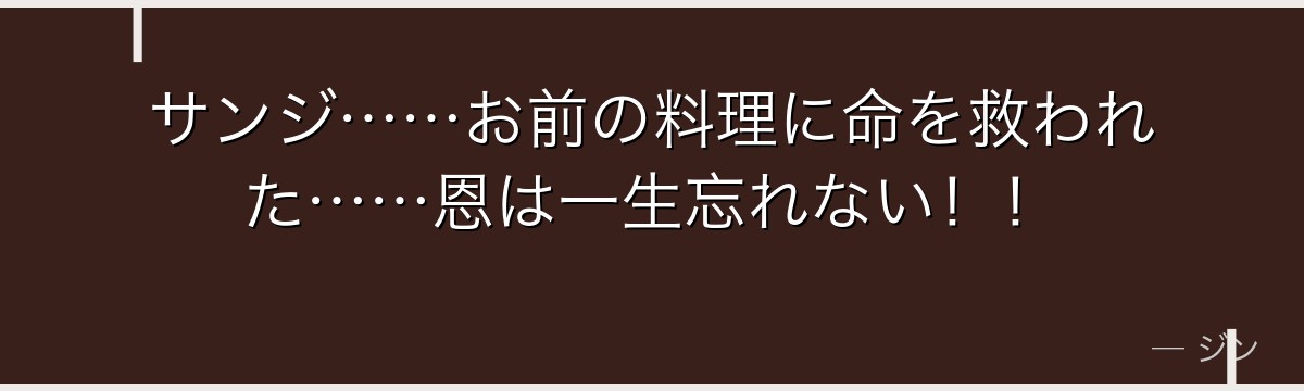 サンジ……お前の料理に命を救われた……恩は一生忘れない!!