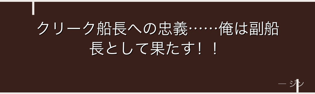 クリーク船長への忠義……俺は副船長として果たす!!