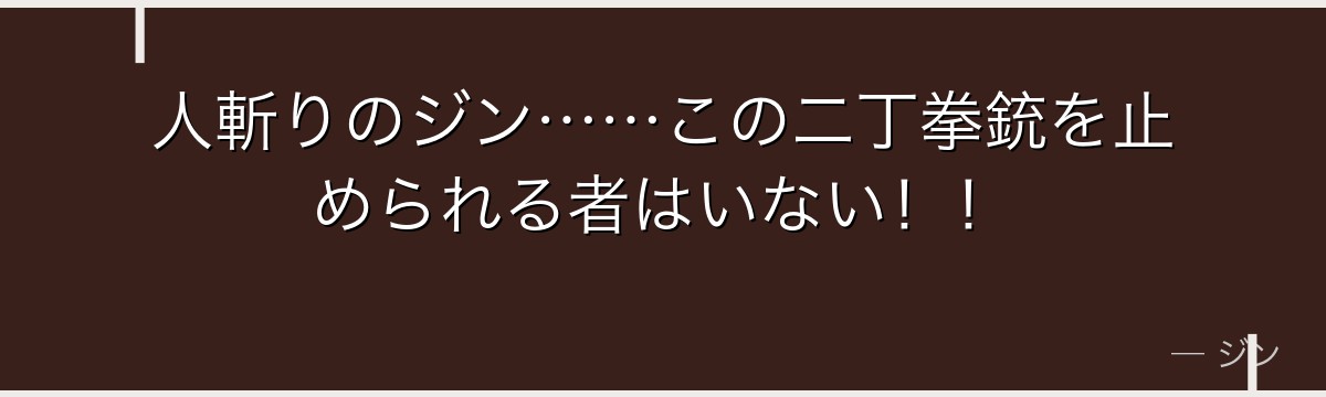 人斬りのジン……この二丁拳銃を止められる者はいない!!