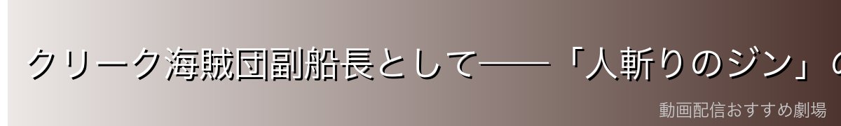 クリーク海賊団副船長として——「人斬りのジン」の強さ
