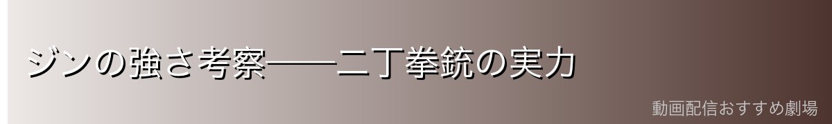 ジンの強さ考察——二丁拳銃の実力