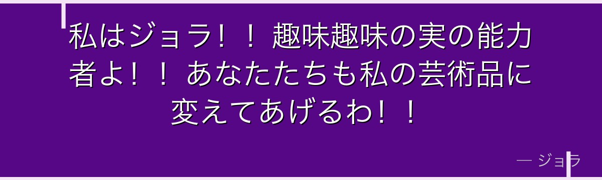 私はジョラ！！趣味趣味の実の能力者よ！！あなたたちも私の芸術品に変えてあげるわ！！