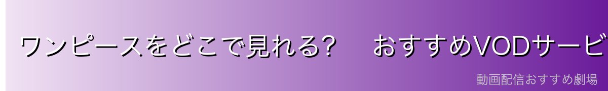 ワンピースをどこで見れる？　おすすめVODサービス
