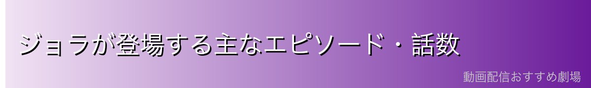 ジョラが登場する主なエピソード・話数