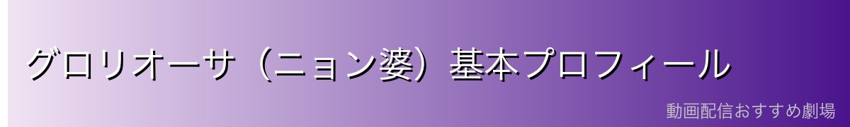 グロリオーサ（ニョン婆）基本プロフィール