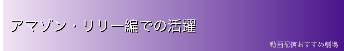 アマゾン・リリー編での活躍