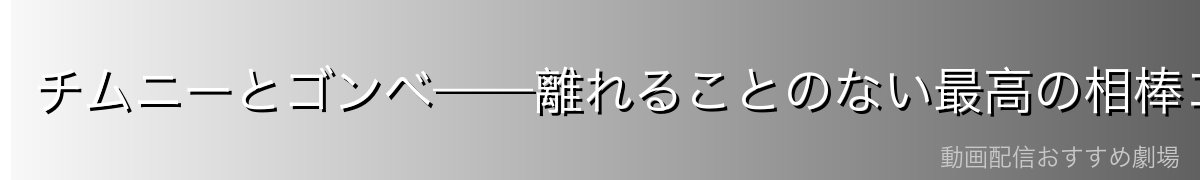 チムニーとゴンベ——離れることのない最高の相棒コンビ