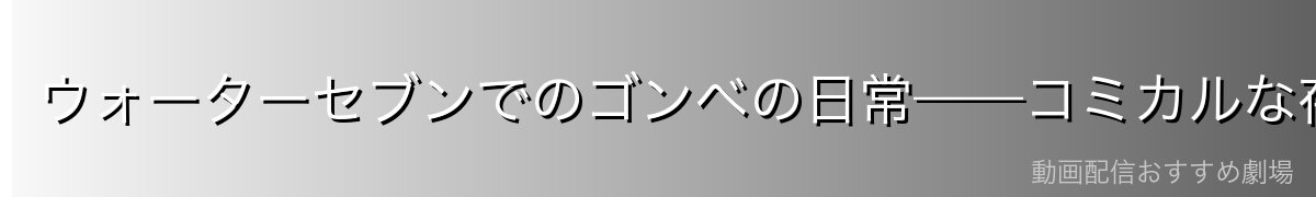 ウォーターセブンでのゴンベの日常——コミカルな存在感