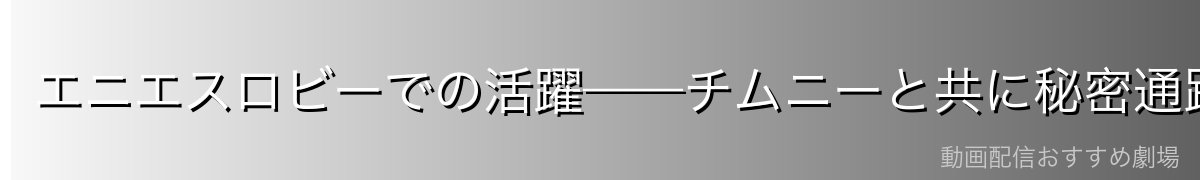 エニエスロビーでの活躍——チムニーと共に秘密通路を案内