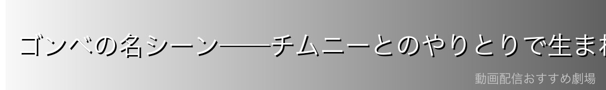 ゴンベの名シーン——チムニーとのやりとりで生まれる温かい瞬間