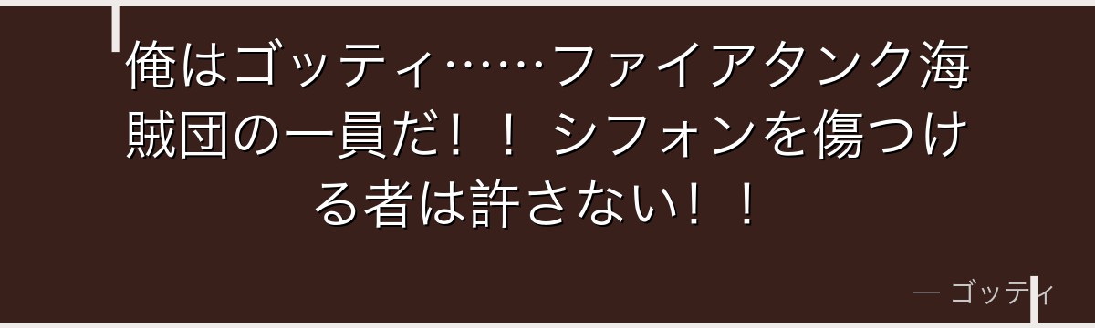 俺はゴッティ……ファイアタンク海賊団の一員だ！！シフォンを傷つける者は許さない！！