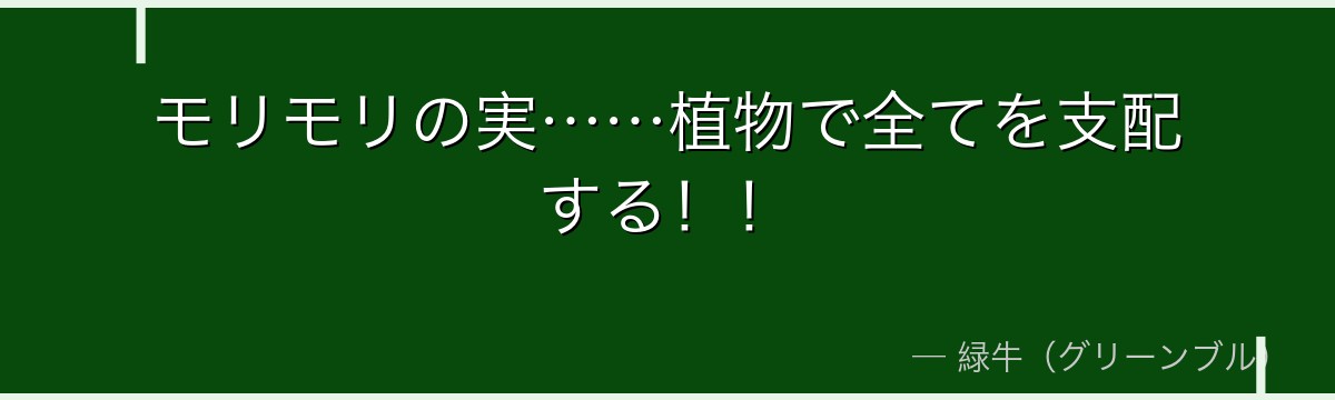 モリモリの実……植物で全てを支配する!!