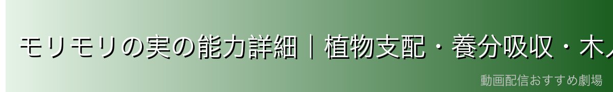 モリモリの実の能力詳細|植物支配・養分吸収・木人化