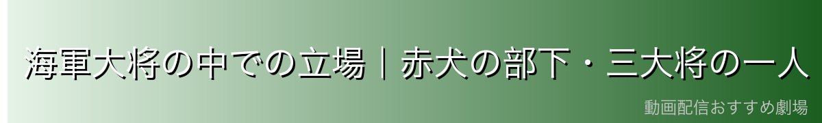 海軍大将の中での立場|赤犬の部下・三大将の一人