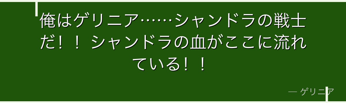 俺はゲリニア……シャンドラの戦士だ!!シャンドラの血がここに流れている!!