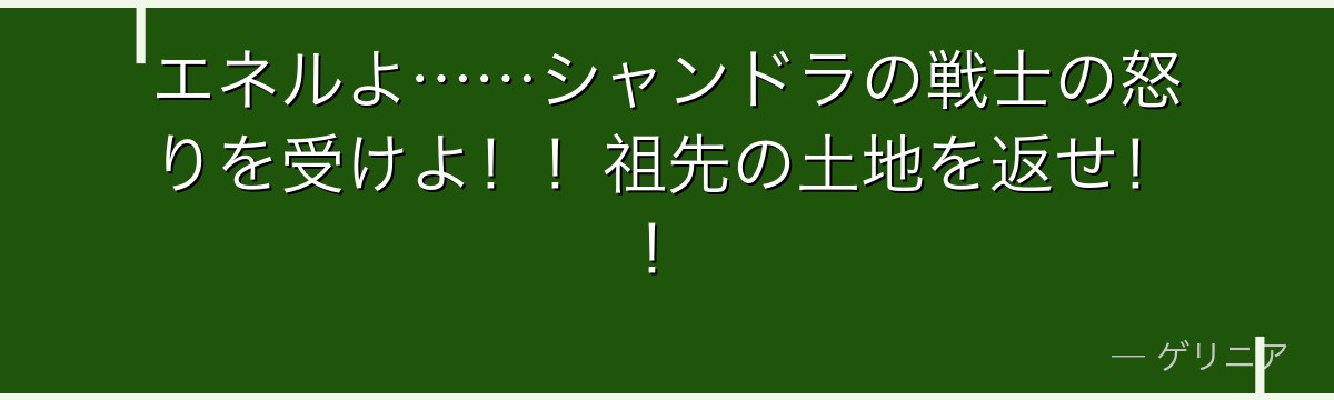 エネルよ……シャンドラの戦士の怒りを受けよ!!祖先の土地を返せ!!
