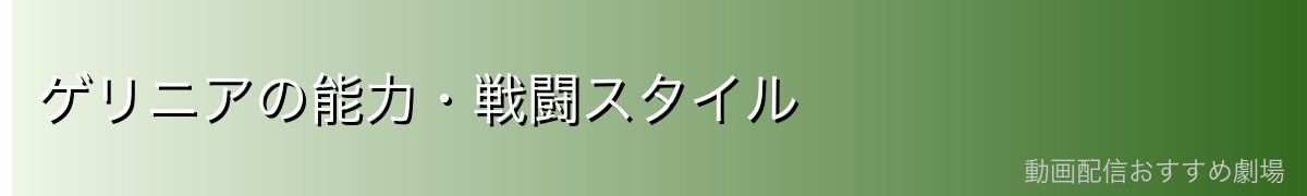 ゲリニアの能力・戦闘スタイル