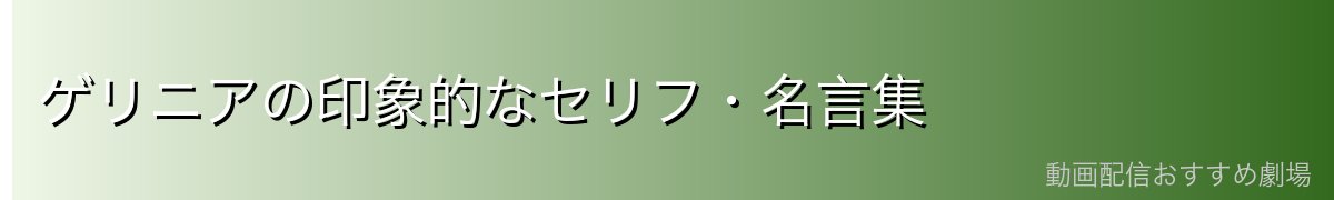 ゲリニアの印象的なセリフ・名言集