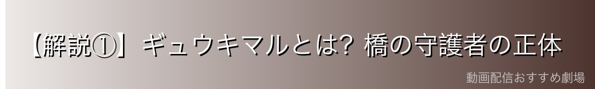 【解説①】ギュウキマルとは？橋の守護者の正体